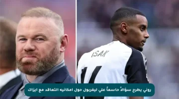 روني يطرح سؤالاً حاسماً على ليفربول حول إمكانية التعاقد مع إيزاك